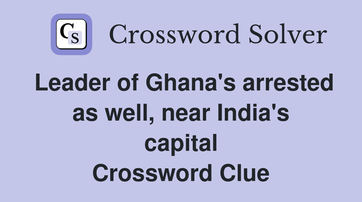 Leader Of Ghana S Arrested As Well Near India S Capital Crossword   Leader Of Ghana's Arrested As Well%2C Near India's Capital